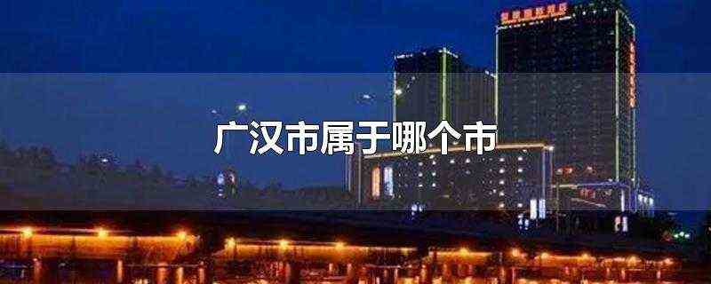 广汉市属于哪个市