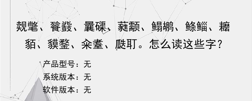 觌氅、餮鼗、曩磲、蕤颥、鳎鹕、鲦鲻、耱貊、貘鍪、籴耋、瓞耵。怎么读这些字？