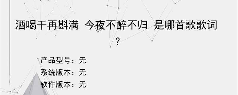 酒喝干再斟满 今夜不醉不归 是哪首歌歌词？