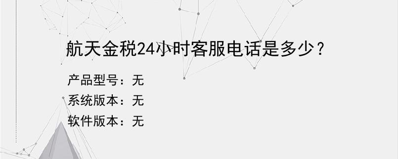 航天金税24小时客服电话是多少？