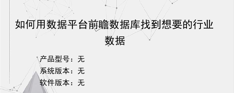 如何用数据平台前瞻数据库找到想要的行业数据