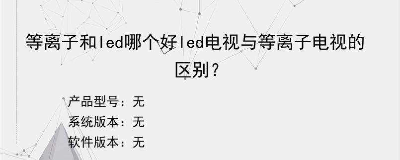 等离子和led哪个好led电视与等离子电视的区别？