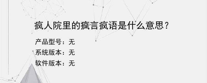 疯人院里的疯言疯语是什么意思？