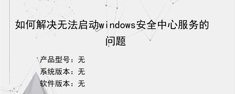 如何解决无法启动windows安全中心服务的问题