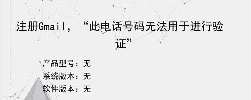 注册Gmail，“此电话号码无法用于进行验证”