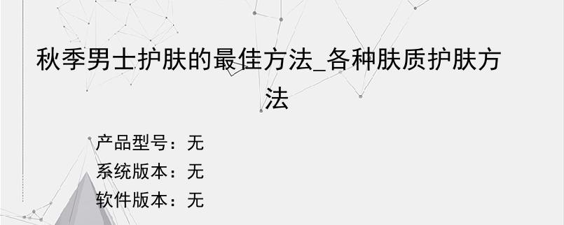 秋季男士护肤的最佳方法_各种肤质护肤方法