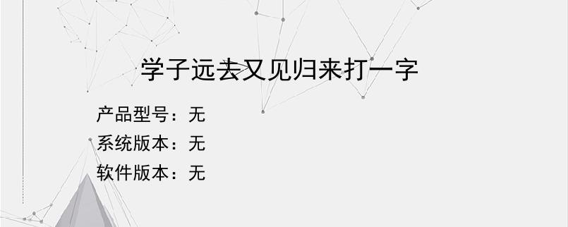 学子远去又见归来打一字？