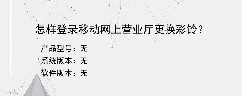 怎样登录移动网上营业厅更换彩铃？