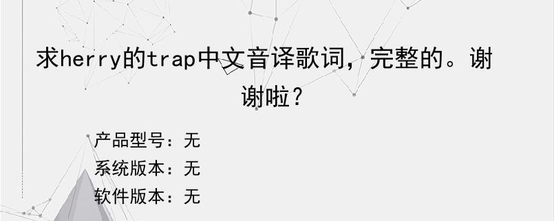 求herry的trap中文音译歌词，完整的。谢谢啦？