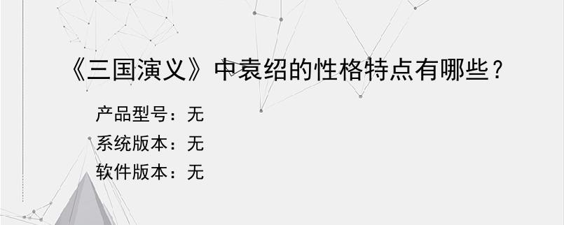 《三国演义》中袁绍的性格特点有哪些？