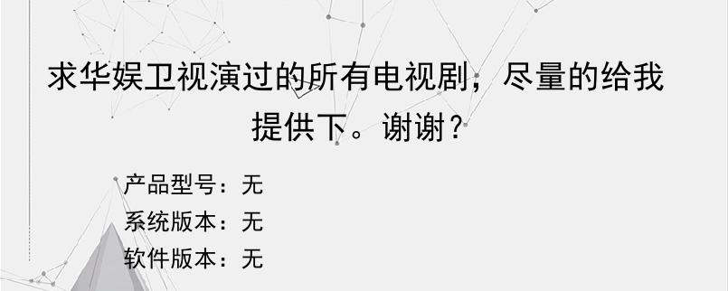 求华娱卫视演过的所有电视剧，尽量的给我提供下。谢谢？