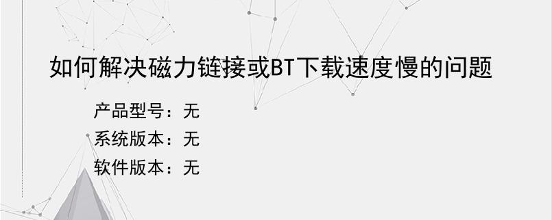 如何解决磁力链接或BT下载速度慢的问题