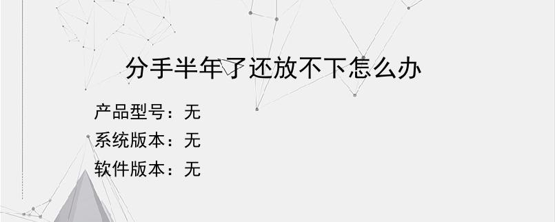 分手半年了还放不下怎么办
