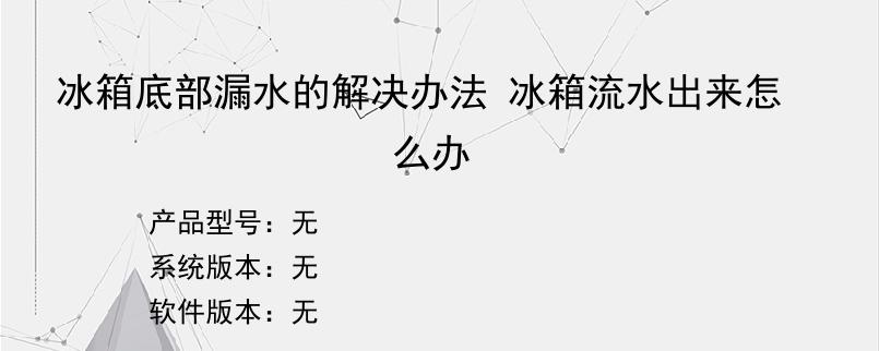 冰箱底部漏水的解决办法 冰箱流水出来怎么办