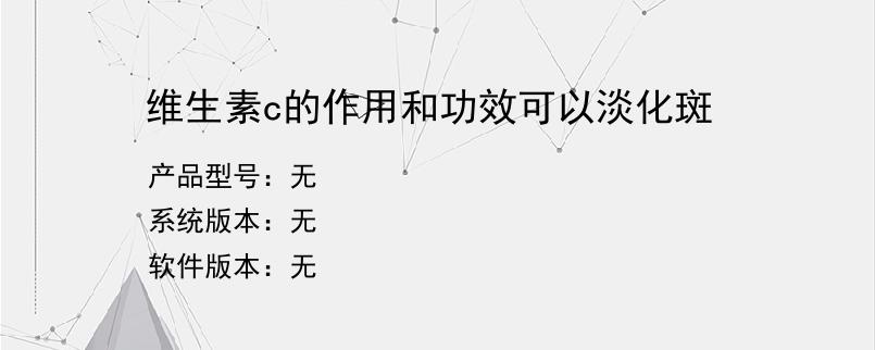 维生素c的作用和功效可以淡化斑？