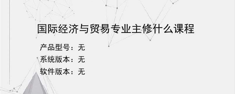 国际经济与贸易专业主修什么课程
