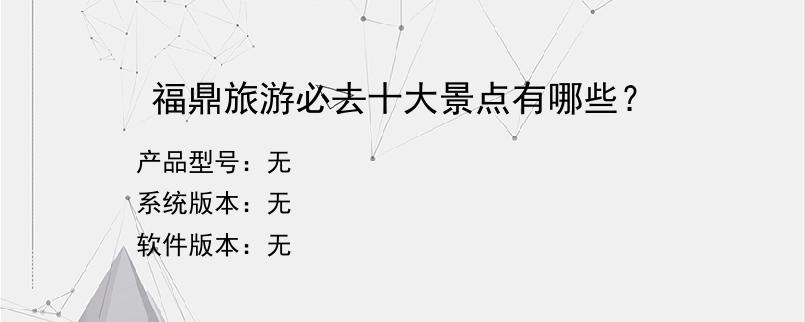 福鼎旅游必去十大景点有哪些？