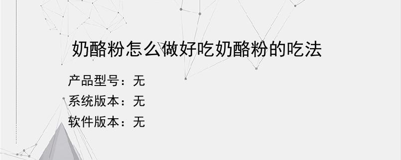 奶酪粉怎么做好吃奶酪粉的吃法