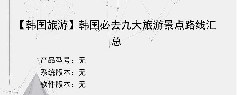 【韩国旅游】韩国必去九大旅游景点路线汇总