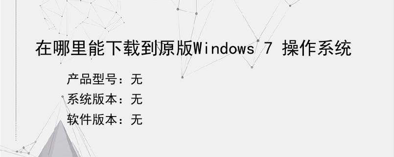 在哪里能下载到原版Windows 7 操作系统