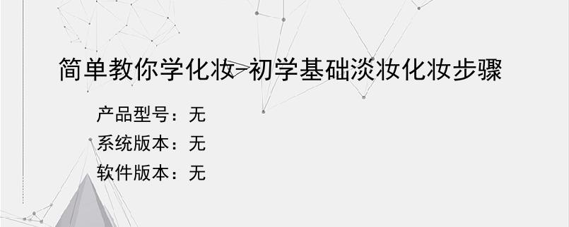简单教你学化妆-初学基础淡妆化妆步骤