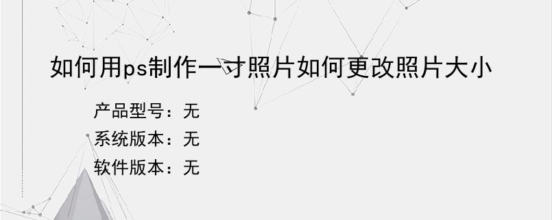 如何用ps制作一寸照片如何更改照片大小