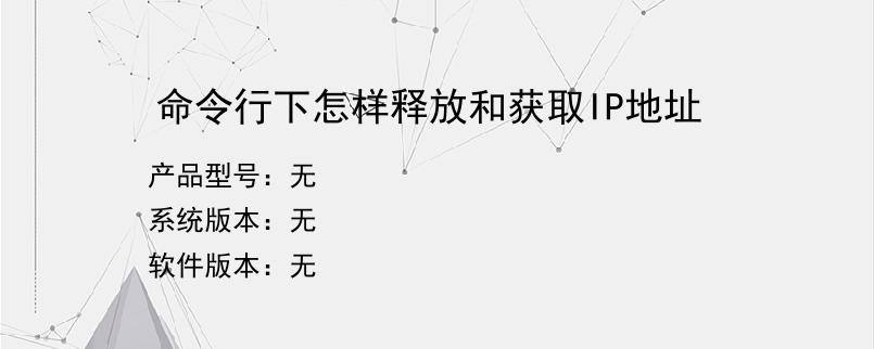 命令行下怎样释放和获取IP地址