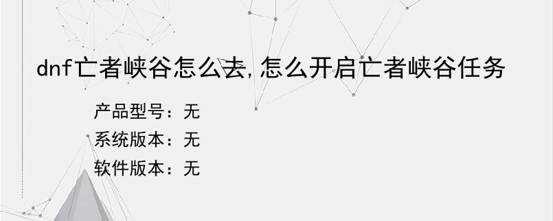dnf亡者峡谷怎么去,怎么开启亡者峡谷任务