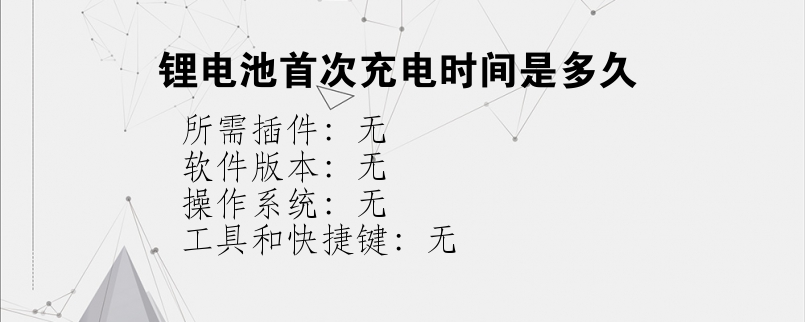 锂电池首次充电时间是多久？