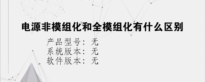 电源非模组化和全模组化有什么区别