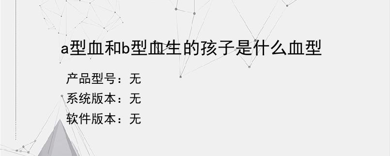 a型血和b型血生的孩子是什么血型？