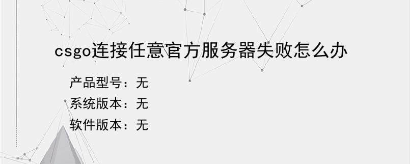 csgo连接任意官方服务器失败怎么办？