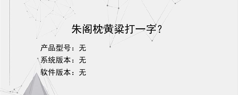 朱阁枕黄粱打一字？