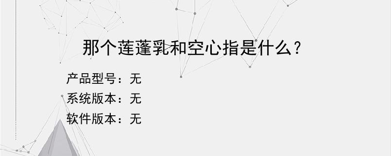 那个莲蓬乳和空心指是什么？