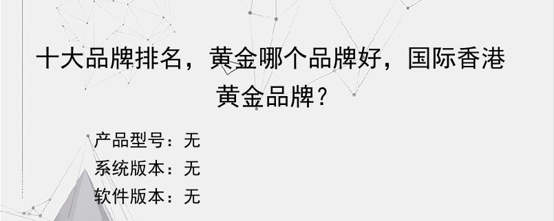十大品牌排名，黄金哪个品牌好，国际香港黄金品牌？