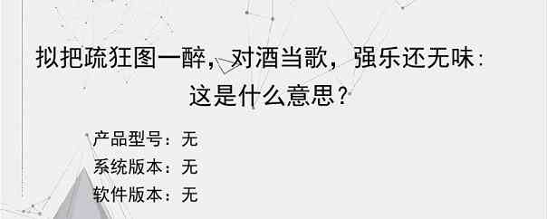 拟把疏狂图一醉，对酒当歌，强乐还无味:这是什么意思？