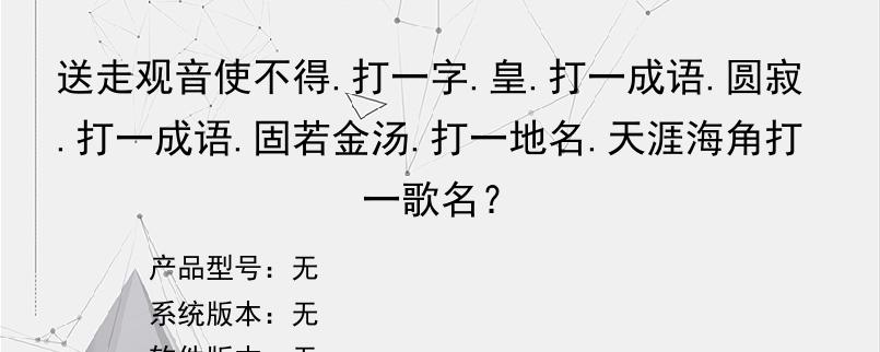 送走观音使不得.打一字.皇.打一成语.圆寂.打一成语.固若金汤.打一地名.天涯海角打一歌名？