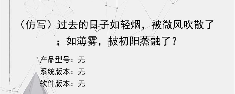 （仿写）过去的日子如轻烟，被微风吹散了；如薄雾，被初阳蒸融了？