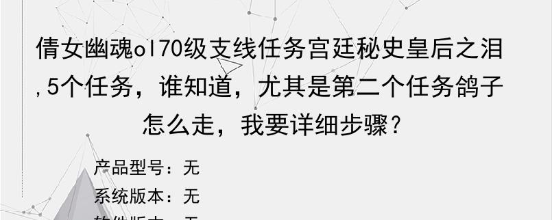 倩女幽魂ol70级支线任务宫廷秘史皇后之泪,5个任务，谁知道，尤其是第二个任务鸽子怎么走，我要详细步骤？
