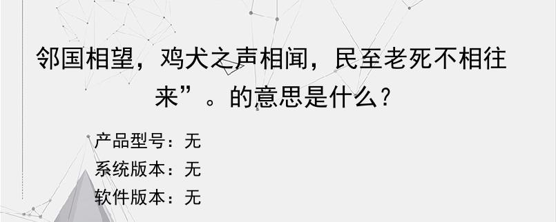 邻国相望，鸡犬之声相闻，民至老死不相往来”。的意思是什么？