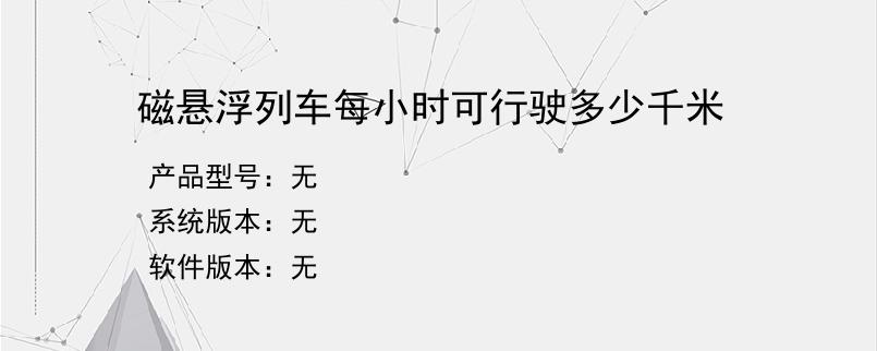 磁悬浮列车每小时可行驶多少千米