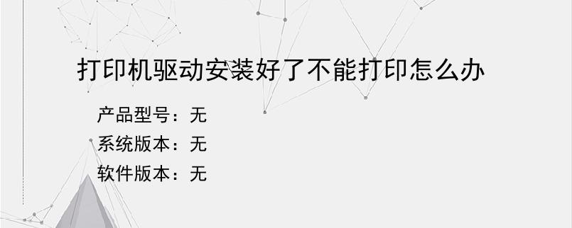 打印机驱动安装好了不能打印怎么办
