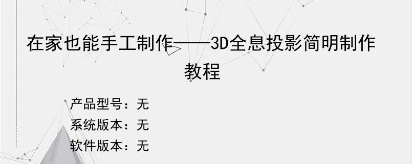 在家也能手工制作——3D全息投影简明制作教程