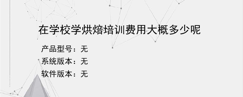 在学校学烘焙培训费用大概多少呢