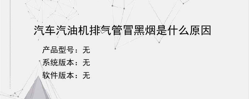 汽车汽油机排气管冒黑烟是什么原因