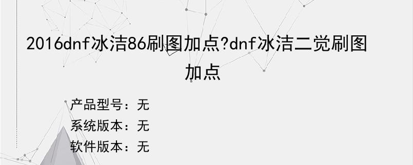 2016dnf冰洁86刷图加点?dnf冰洁二觉刷图加点