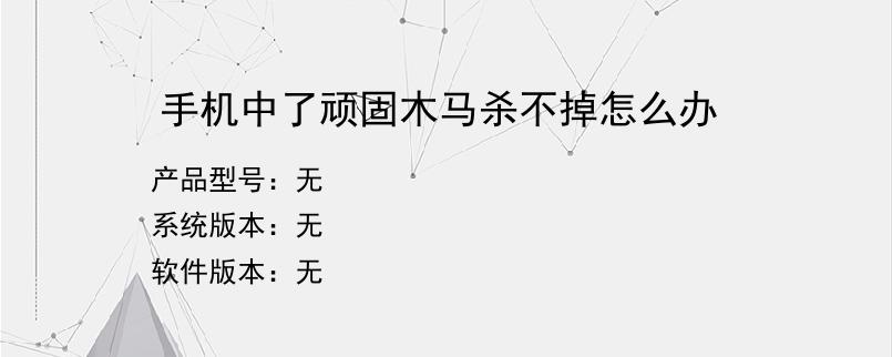 手机中了顽固木马杀不掉怎么办