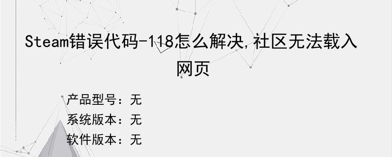 Steam错误代码-118怎么解决,社区无法载入网页