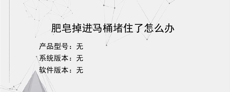 肥皂掉进马桶堵住了怎么办？