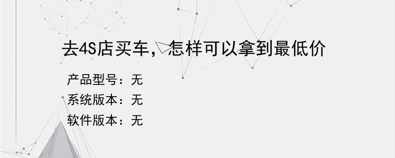去4S店买车，怎样可以拿到最低价